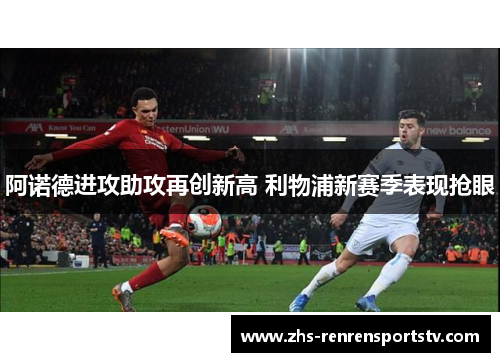 阿诺德进攻助攻再创新高 利物浦新赛季表现抢眼