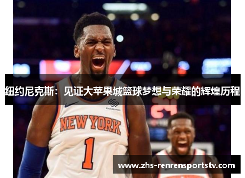 纽约尼克斯：见证大苹果城篮球梦想与荣耀的辉煌历程