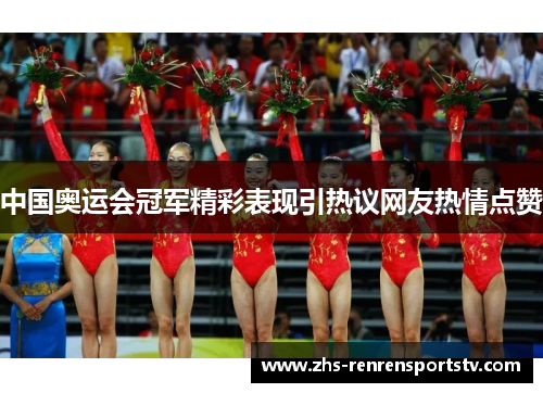 中国奥运会冠军精彩表现引热议网友热情点赞